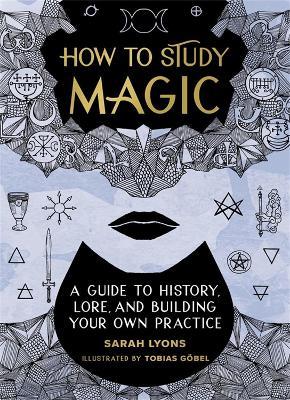 How to Study Magic: A Guide to History, Lore, and Building Your Own Practice - Sarah Lyons - cover