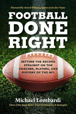 Football Done Right: Setting the Record Straight on the Coaches, Players, and History of the NFL - Michael Lombardi - cover
