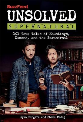BuzzFeed Unsolved Supernatural: 101 True Tales of Hauntings, Demons, and the Paranormal - BuzzFeed,Ryan Bergara,Shane Madej - cover