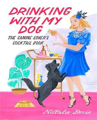 Drinking with My Dog: The Canine Lover's Cocktail Book - Natalie Bovis - cover