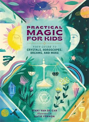 Practical Magic for Kids: Your Guide to Crystals, Horoscopes, Dreams, and More - Nikki Van De Car - cover