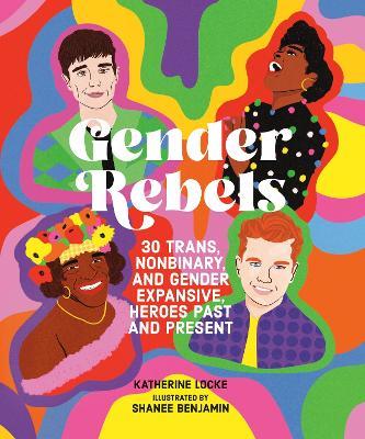 Gender Rebels: 30 Trans, Nonbinary, and Gender Expansive Heroes Past and Present - Katherine Locke - cover