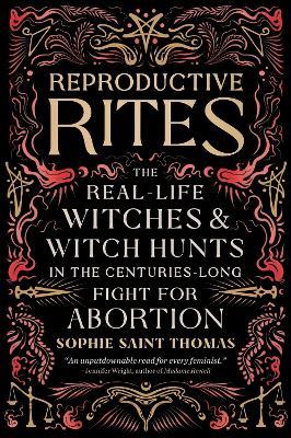 Reproductive Rites: The Real-Life Witches and Witch Hunts in the Centuries-Long Fight for Abortion - Sophie Saint Thomas - cover