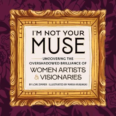 I'm Not Your Muse: Uncovering the Overshadowed Brilliance of Women Artists & Visionaries - Lori Zimmer - cover