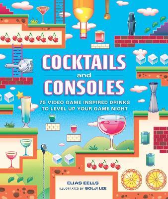 Cocktails and Consoles: 75 Video Game-Inspired Drinks to Level Up Your Game Night - Elias Eells - cover