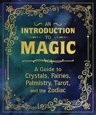 An Introduction to Magic: A Guide to Crystals, Fairies, Palmistry, Tarot, and the Zodiac - Eugene Fletcher,Mikaila Adriance,Nikki Van De Car - cover