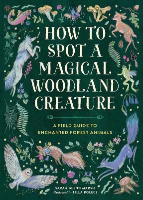 How to Spot a Magical Woodland Creature: A Field Guide to Enchanted Forest Animals - Sarah Glenn Marsh - cover