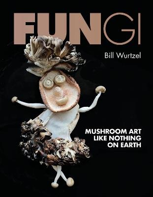 Fungi: Mushroom Art Like Nothing on Earth - Bill Wurtzel - cover