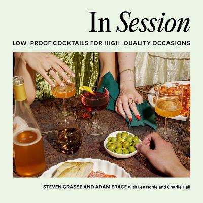 In Session: Low-Proof Cocktails for High-Quality Occasions - Adam Erace,Steven Grasse - cover
