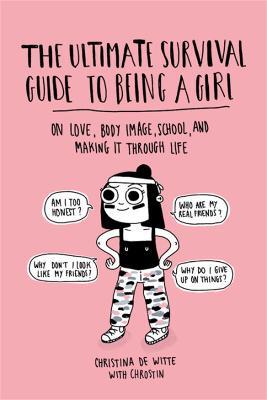 The Ultimate Survival Guide to Being a Girl: On Love, Body Image, School, and Making It Through Life - Christina De Witte - cover