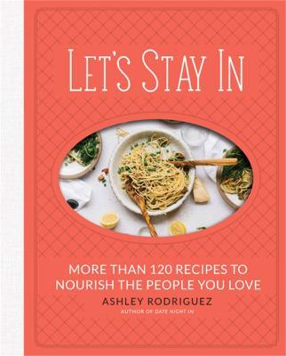 Let's Stay In: More than 120 Recipes to Nourish the People You Love - Ashley Rodriguez - cover