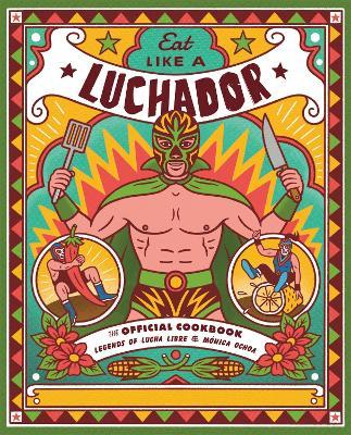 Eat Like a Luchador: The Official Cookbook - Legends of Lucha Libre,Monica Ochoa - cover