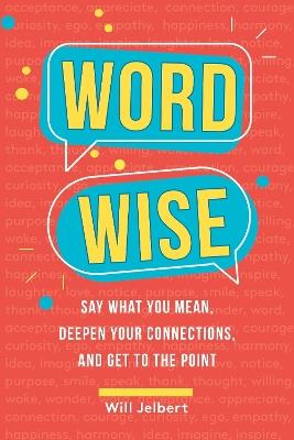 Word Wise: Say What You Mean, Deepen Your Connections, and Get to the Point - Will Jelbert - cover