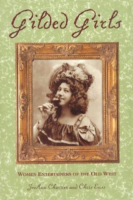 Gilded Girls: Women Entertainers Of The Old West - Chris Enss,Joann Chartier - cover