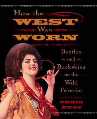 How the West Was Worn: Bustles And Buckskins On The Wild Frontier - Chris Enss - cover