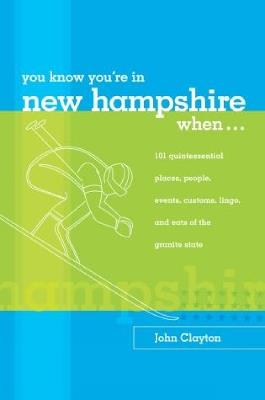 You Know You're in New Hampshire When...: 101 Quintessential Places, People, Events, Customs, Lingo, and Eats of the Granite State - John Clayton - cover