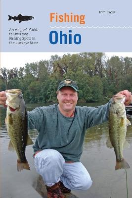 Fishing Ohio: An Angler's Guide To Over 200 Fishing Spots In The Buckeye State - Tom Cross - cover