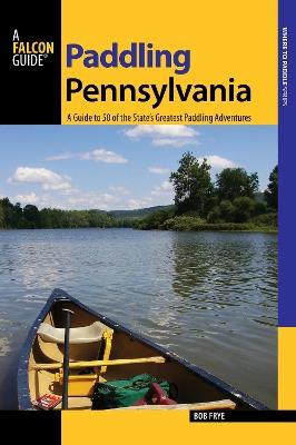 Paddling Pennsylvania: A Guide to 50 of the State's Greatest Paddling Adventures - Bob Frye - cover