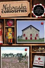 Nebraska Curiosities: Quirky Characters, Roadside Oddities & Other Offbeat Stuff