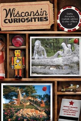 Wisconsin Curiosities: Quirky Characters, Roadside Oddities & Other Offbeat Stuff - Michael Feldman,Diana Cook - cover