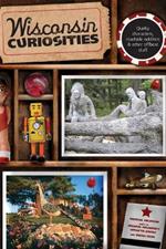 Wisconsin Curiosities: Quirky Characters, Roadside Oddities & Other Offbeat Stuff