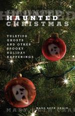 Haunted Christmas: Yuletide Ghosts And Other Spooky Holiday Happenings
