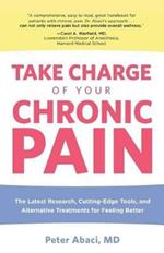 Take Charge of Your Chronic Pain: The Latest Research, Cutting-Edge Tools, And Alternative Treatments For Feeling Better