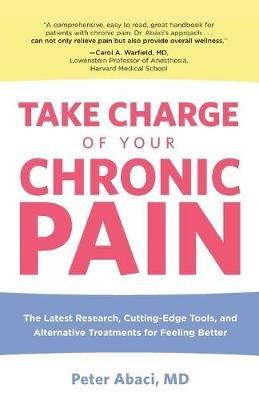 Take Charge of Your Chronic Pain: The Latest Research, Cutting-Edge Tools, And Alternative Treatments For Feeling Better - MD Abaci Peter - cover