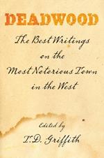 Deadwood: The Best Writings On The Most Notorious Town In The West