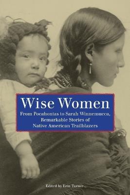Wise Women: From Pocahontas To Sarah Winnemucca, Remarkable Stories Of Native American Trailblazers - cover