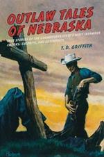 Outlaw Tales of Nebraska: True Stories Of The Cornhusker State's Most Infamous Crooks, Culprits, And Cutthroats
