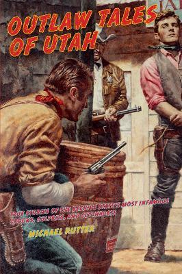 Outlaw Tales of Utah: True Stories Of The Beehive State's Most Infamous Crooks, Culprits, And Cutthroats - Michael Rutter - cover
