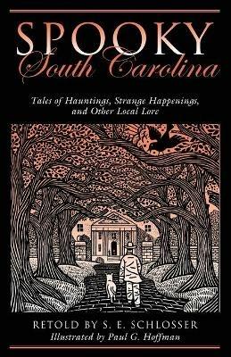 Spooky South Carolina: Tales Of Hauntings, Strange Happenings, And Other Local Lore - S. E. Schlosser,Paul G. Hoffman - cover