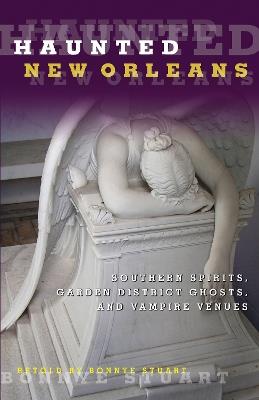 Haunted New Orleans: Southern Spirits, Garden District Ghosts, And Vampire Venues - Bonnye Stuart - cover