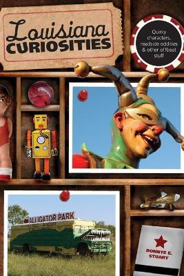 Louisiana Curiosities: Quirky Characters, Roadside Oddities & Other Offbeat Stuff - Bonnye Stuart - cover