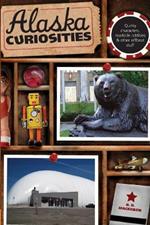 Alaska Curiosities: Quirky Characters, Roadside Oddities & Other Offbeat Stuff