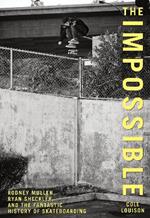 Impossible: Rodney Mullen, Ryan Sheckler, And The Fantastic History Of Skateboarding