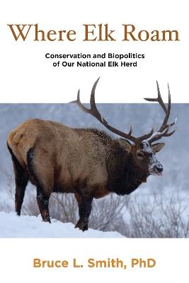 Where Elk Roam: Conservation And Biopolitics Of Our National Elk Herd - Bruce Smith - cover