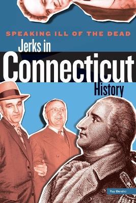 Speaking Ill of the Dead: Jerks in Connecticut History - Ray Bendici - cover