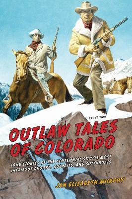 Outlaw Tales of Colorado: True Stories Of The Centennial State's Most Infamous Crooks, Culprits, And Cutthroats - Jan Murphy - cover