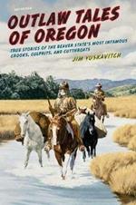 Outlaw Tales of Oregon: True Stories of the Beaver State's Most Infamous Crooks, Culprits, And Cutthroats