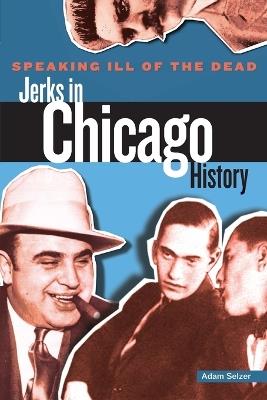 Speaking Ill of the Dead: Jerks in Chicago History - Adam Selzer,William Griffith - cover