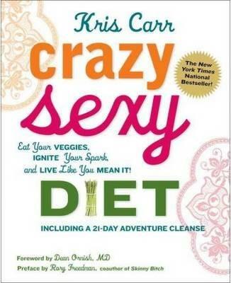 Crazy Sexy Diet: Eat Your Veggies, Ignite Your Spark, And Live Like You Mean It! - Kris Carr - cover