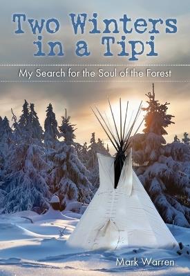 Two Winters in a Tipi: My Search For The Soul Of The Forest - Mark Warren - cover