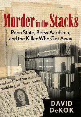 Murder in the Stacks: Penn State, Betsy Aardsma, and the Killer Who Got Away - David Dekok - cover