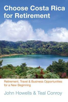 Choose Costa Rica for Retirement: Retirement, Travel & Business Opportunities For A New Beginning - John Howells - cover