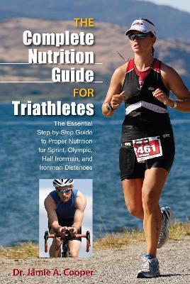 Complete Nutrition Guide for Triathletes: The Essential Step-By-Step Guide To Proper Nutrition For Sprint, Olympic, Half Ironman, And Ironman Distances - Jamie Cooper - cover