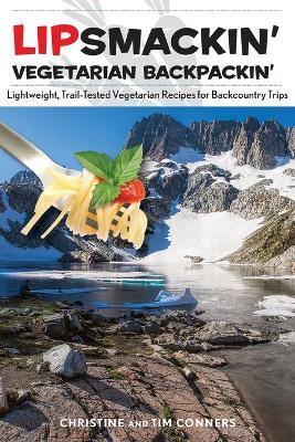 Lipsmackin' Vegetarian Backpackin': Lightweight, Trail-Tested Vegetarian Recipes for Backcountry Trips - Christine Conners,Tim Conners - cover