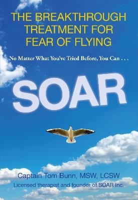 Soar: The Breakthrough Treatment For Fear Of Flying - Tom Bunn - cover