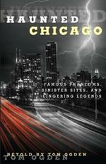 Haunted Chicago: Famous Phantoms, Sinister Sites, and Lingering Legends
